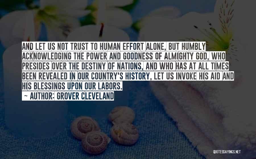 Grover Cleveland Quotes: And Let Us Not Trust To Human Effort Alone, But Humbly Acknowledging The Power And Goodness Of Almighty God, Who