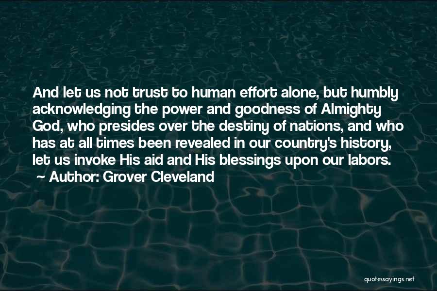 Grover Cleveland Quotes: And Let Us Not Trust To Human Effort Alone, But Humbly Acknowledging The Power And Goodness Of Almighty God, Who