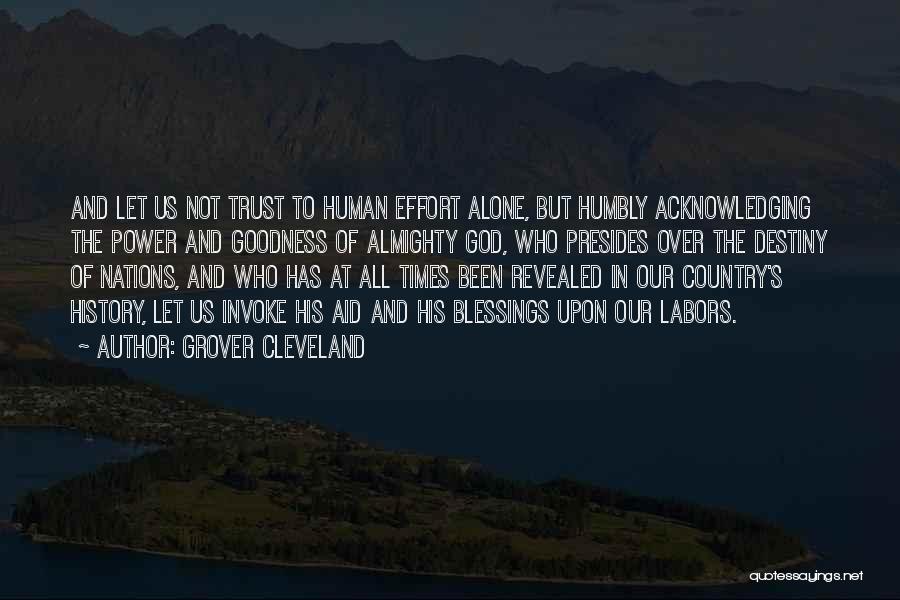 Grover Cleveland Quotes: And Let Us Not Trust To Human Effort Alone, But Humbly Acknowledging The Power And Goodness Of Almighty God, Who