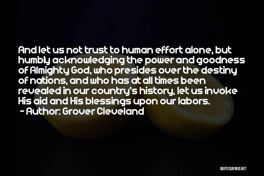 Grover Cleveland Quotes: And Let Us Not Trust To Human Effort Alone, But Humbly Acknowledging The Power And Goodness Of Almighty God, Who