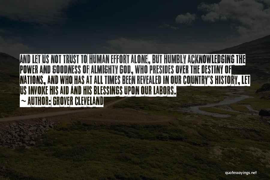 Grover Cleveland Quotes: And Let Us Not Trust To Human Effort Alone, But Humbly Acknowledging The Power And Goodness Of Almighty God, Who