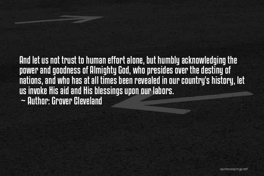 Grover Cleveland Quotes: And Let Us Not Trust To Human Effort Alone, But Humbly Acknowledging The Power And Goodness Of Almighty God, Who