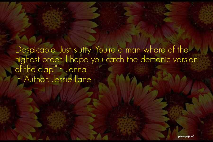 Jessie Lane Quotes: Despicable. Just Slutty. You're A Man-whore Of The Highest Order. I Hope You Catch The Demonic Version Of The Clap.