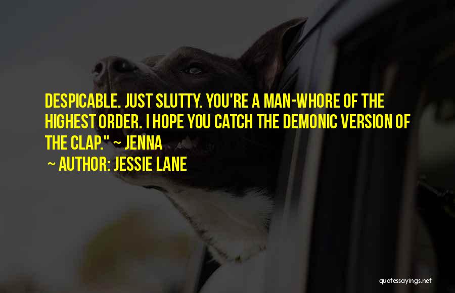 Jessie Lane Quotes: Despicable. Just Slutty. You're A Man-whore Of The Highest Order. I Hope You Catch The Demonic Version Of The Clap.