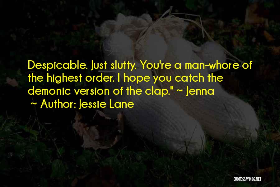 Jessie Lane Quotes: Despicable. Just Slutty. You're A Man-whore Of The Highest Order. I Hope You Catch The Demonic Version Of The Clap.