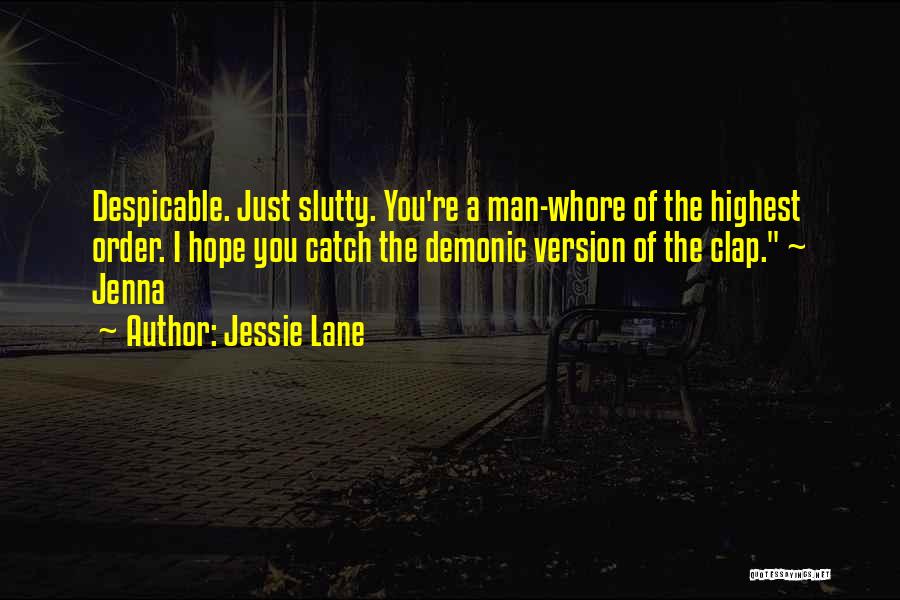 Jessie Lane Quotes: Despicable. Just Slutty. You're A Man-whore Of The Highest Order. I Hope You Catch The Demonic Version Of The Clap.