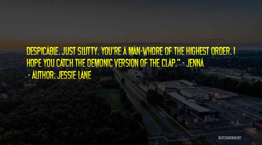 Jessie Lane Quotes: Despicable. Just Slutty. You're A Man-whore Of The Highest Order. I Hope You Catch The Demonic Version Of The Clap.