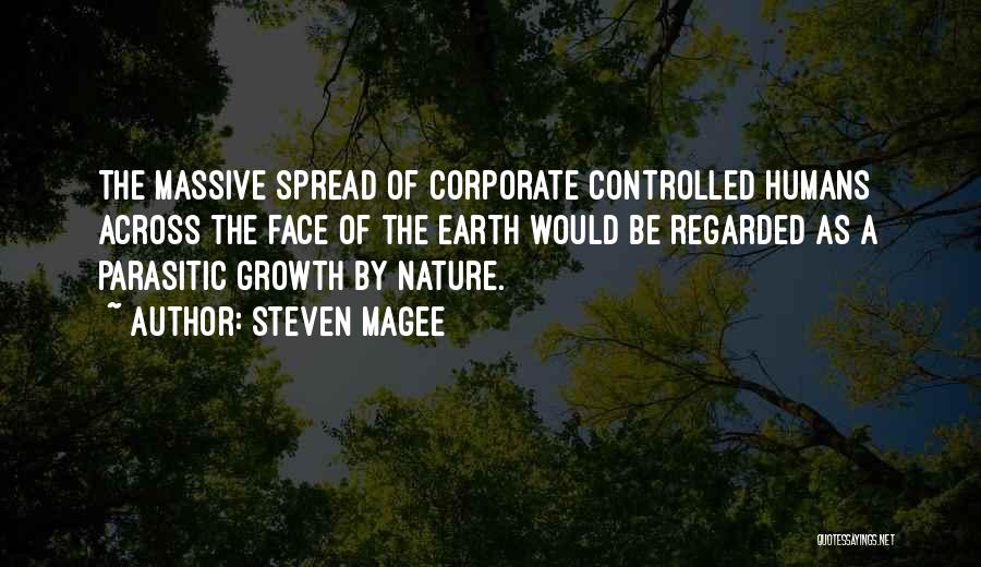 Steven Magee Quotes: The Massive Spread Of Corporate Controlled Humans Across The Face Of The Earth Would Be Regarded As A Parasitic Growth