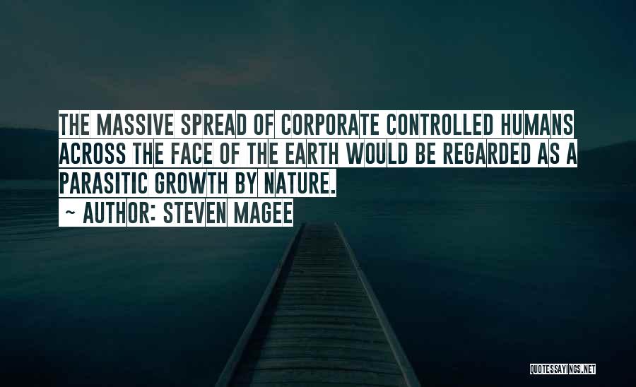 Steven Magee Quotes: The Massive Spread Of Corporate Controlled Humans Across The Face Of The Earth Would Be Regarded As A Parasitic Growth