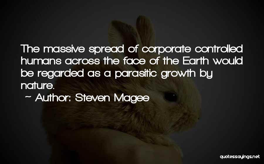 Steven Magee Quotes: The Massive Spread Of Corporate Controlled Humans Across The Face Of The Earth Would Be Regarded As A Parasitic Growth