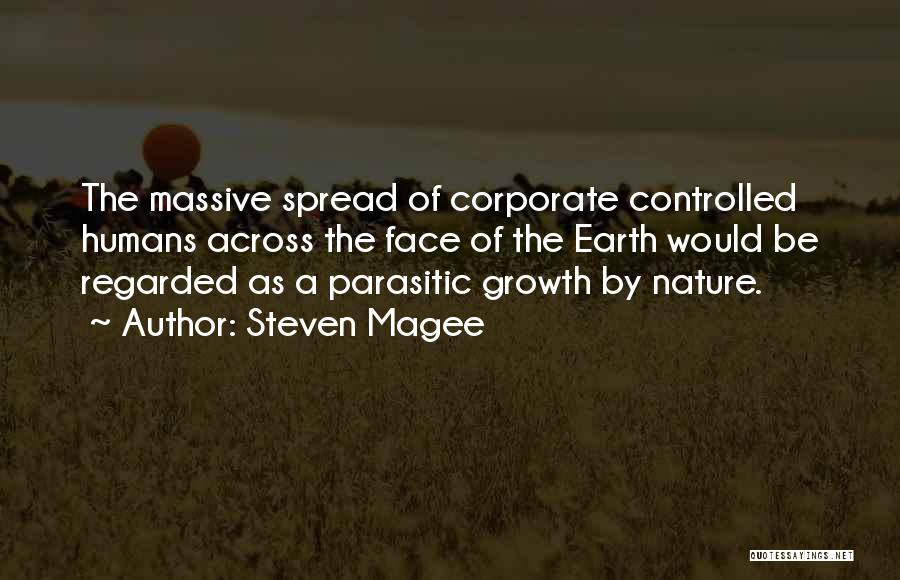 Steven Magee Quotes: The Massive Spread Of Corporate Controlled Humans Across The Face Of The Earth Would Be Regarded As A Parasitic Growth