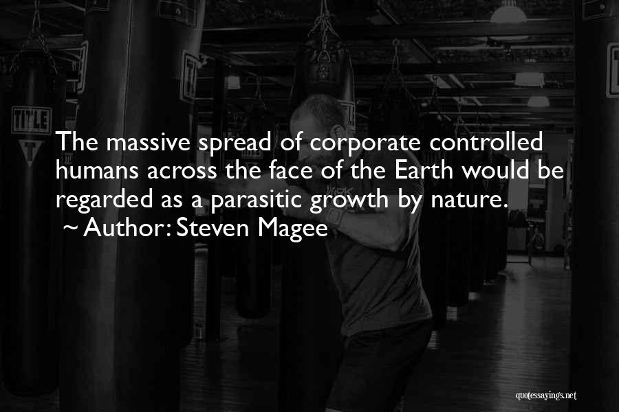 Steven Magee Quotes: The Massive Spread Of Corporate Controlled Humans Across The Face Of The Earth Would Be Regarded As A Parasitic Growth