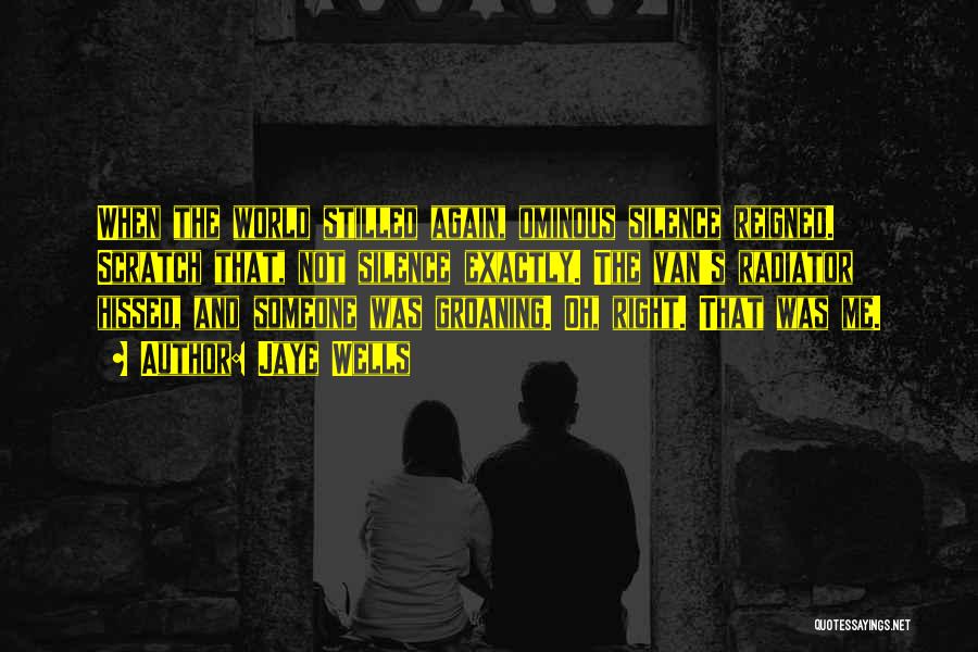 Jaye Wells Quotes: When The World Stilled Again, Ominous Silence Reigned. Scratch That, Not Silence Exactly. The Van's Radiator Hissed, And Someone Was