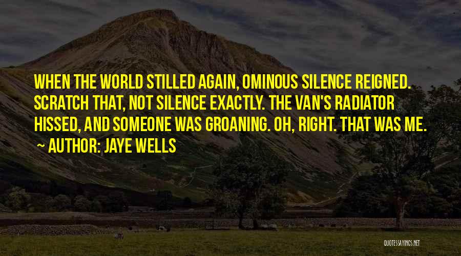 Jaye Wells Quotes: When The World Stilled Again, Ominous Silence Reigned. Scratch That, Not Silence Exactly. The Van's Radiator Hissed, And Someone Was