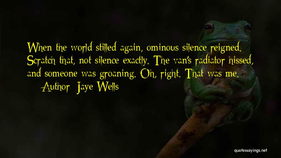 Jaye Wells Quotes: When The World Stilled Again, Ominous Silence Reigned. Scratch That, Not Silence Exactly. The Van's Radiator Hissed, And Someone Was