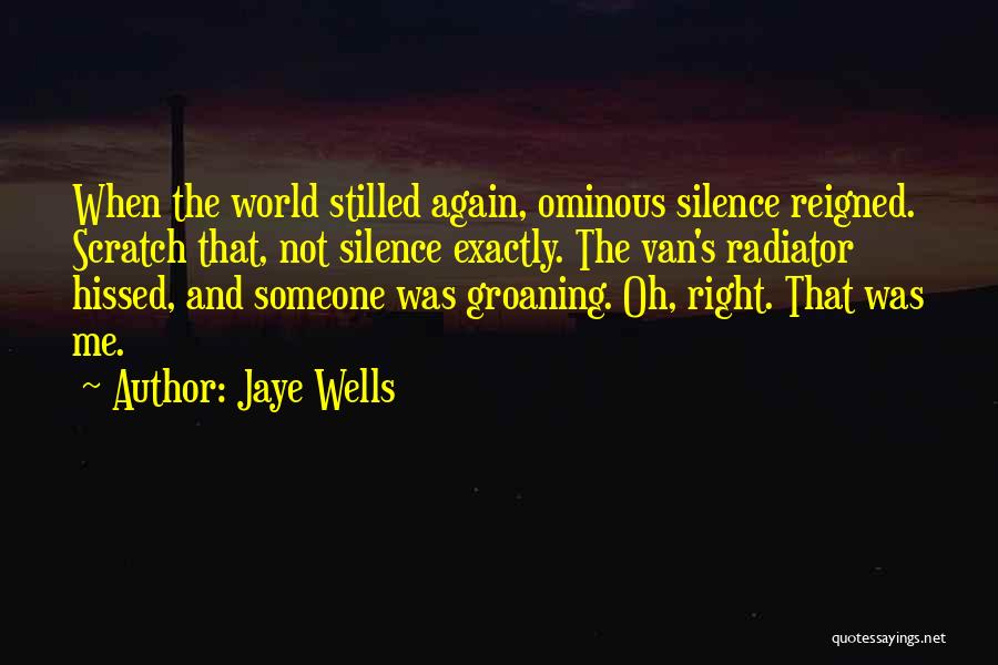 Jaye Wells Quotes: When The World Stilled Again, Ominous Silence Reigned. Scratch That, Not Silence Exactly. The Van's Radiator Hissed, And Someone Was