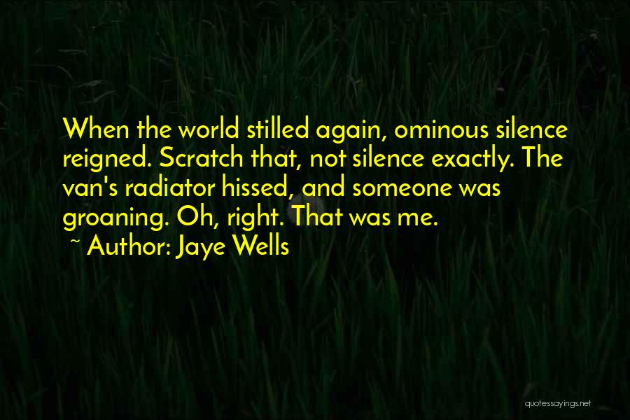 Jaye Wells Quotes: When The World Stilled Again, Ominous Silence Reigned. Scratch That, Not Silence Exactly. The Van's Radiator Hissed, And Someone Was