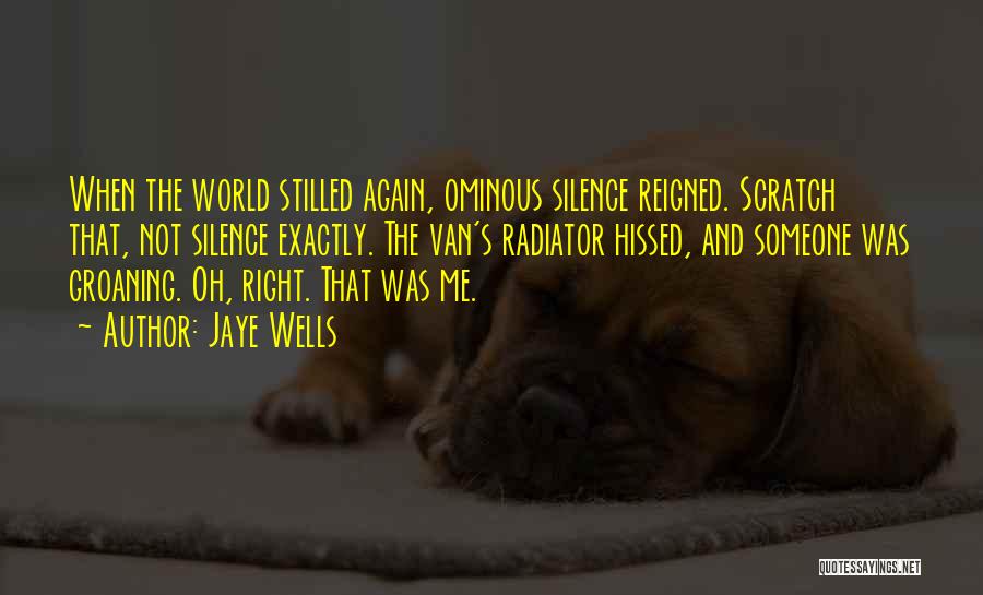 Jaye Wells Quotes: When The World Stilled Again, Ominous Silence Reigned. Scratch That, Not Silence Exactly. The Van's Radiator Hissed, And Someone Was