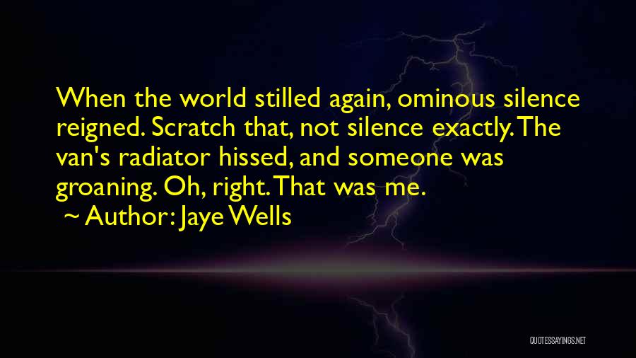 Jaye Wells Quotes: When The World Stilled Again, Ominous Silence Reigned. Scratch That, Not Silence Exactly. The Van's Radiator Hissed, And Someone Was