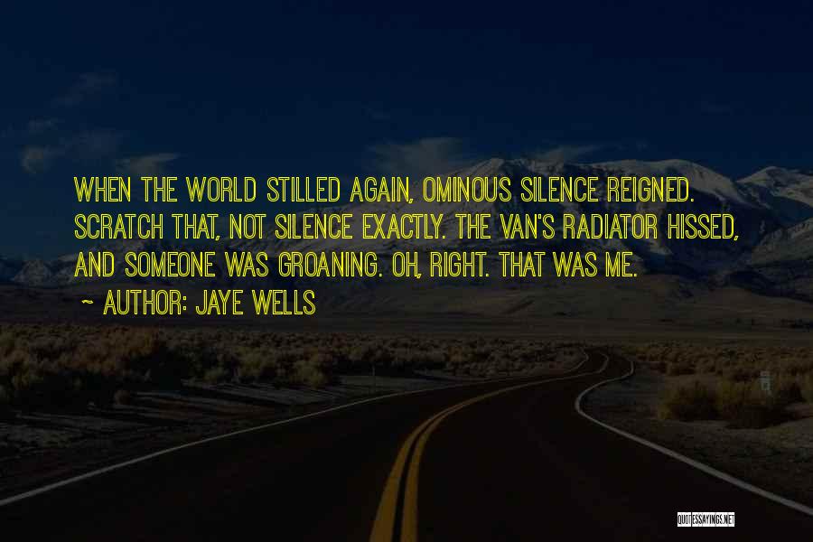 Jaye Wells Quotes: When The World Stilled Again, Ominous Silence Reigned. Scratch That, Not Silence Exactly. The Van's Radiator Hissed, And Someone Was