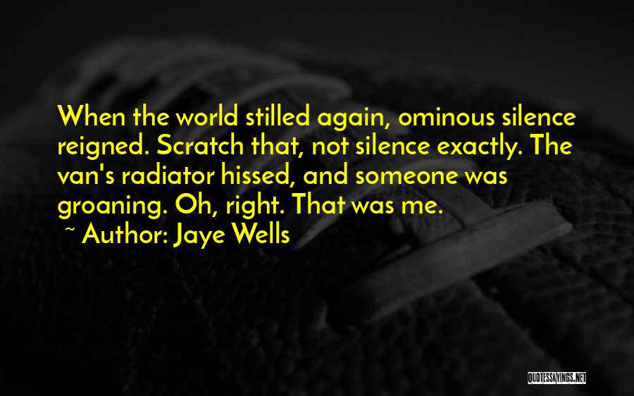 Jaye Wells Quotes: When The World Stilled Again, Ominous Silence Reigned. Scratch That, Not Silence Exactly. The Van's Radiator Hissed, And Someone Was