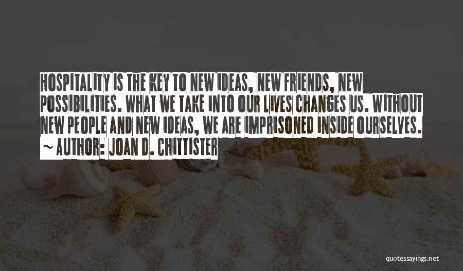 Joan D. Chittister Quotes: Hospitality Is The Key To New Ideas, New Friends, New Possibilities. What We Take Into Our Lives Changes Us. Without