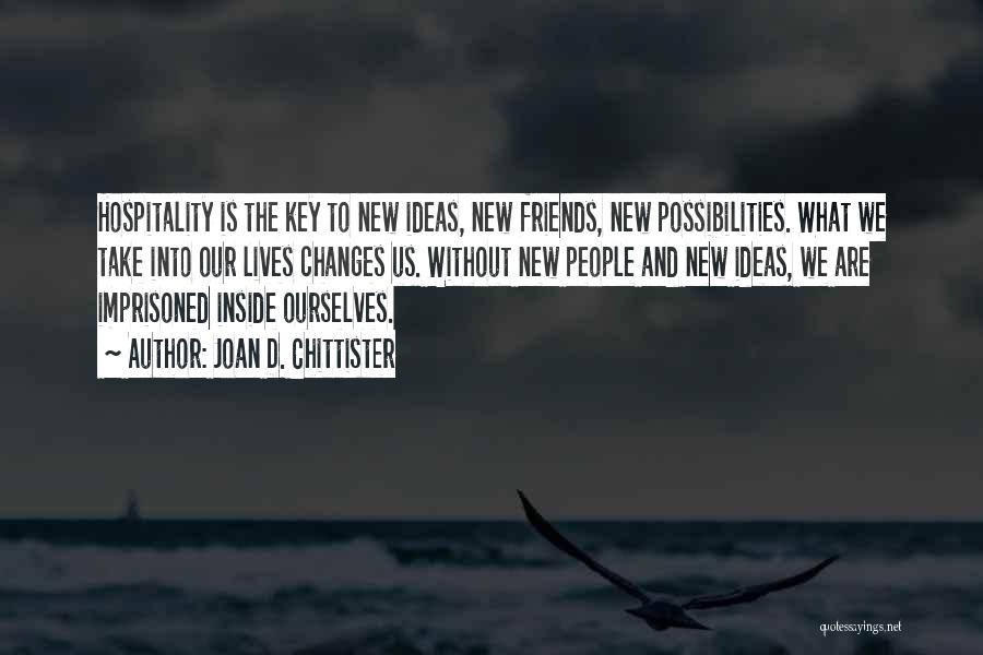 Joan D. Chittister Quotes: Hospitality Is The Key To New Ideas, New Friends, New Possibilities. What We Take Into Our Lives Changes Us. Without