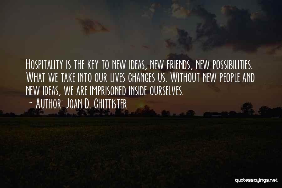 Joan D. Chittister Quotes: Hospitality Is The Key To New Ideas, New Friends, New Possibilities. What We Take Into Our Lives Changes Us. Without