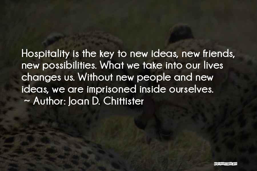 Joan D. Chittister Quotes: Hospitality Is The Key To New Ideas, New Friends, New Possibilities. What We Take Into Our Lives Changes Us. Without