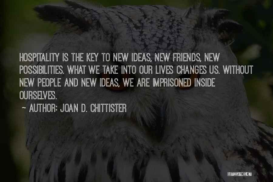 Joan D. Chittister Quotes: Hospitality Is The Key To New Ideas, New Friends, New Possibilities. What We Take Into Our Lives Changes Us. Without