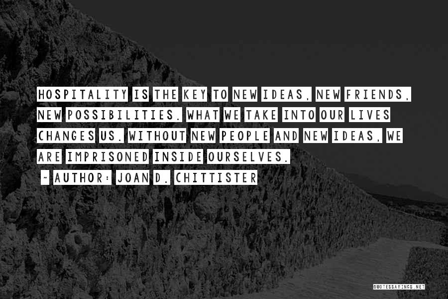 Joan D. Chittister Quotes: Hospitality Is The Key To New Ideas, New Friends, New Possibilities. What We Take Into Our Lives Changes Us. Without