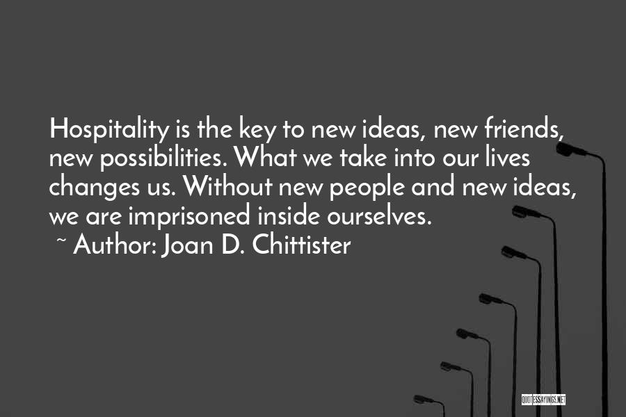 Joan D. Chittister Quotes: Hospitality Is The Key To New Ideas, New Friends, New Possibilities. What We Take Into Our Lives Changes Us. Without