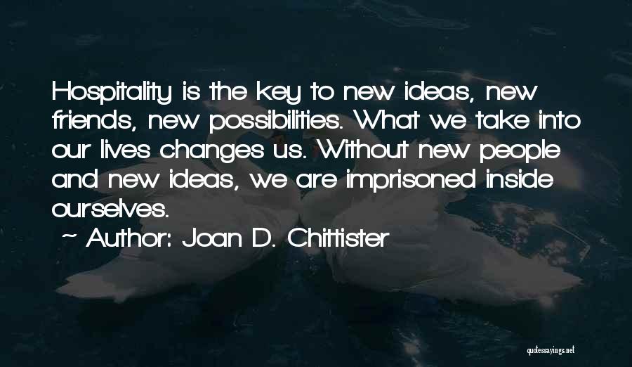 Joan D. Chittister Quotes: Hospitality Is The Key To New Ideas, New Friends, New Possibilities. What We Take Into Our Lives Changes Us. Without