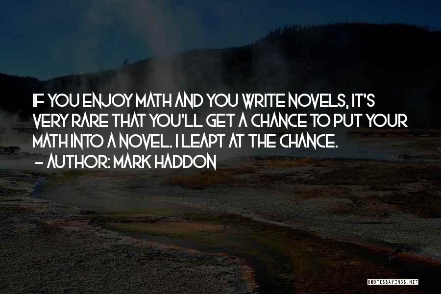 Mark Haddon Quotes: If You Enjoy Math And You Write Novels, It's Very Rare That You'll Get A Chance To Put Your Math