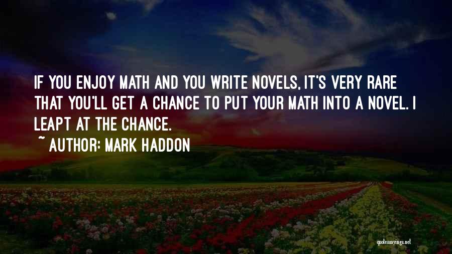 Mark Haddon Quotes: If You Enjoy Math And You Write Novels, It's Very Rare That You'll Get A Chance To Put Your Math