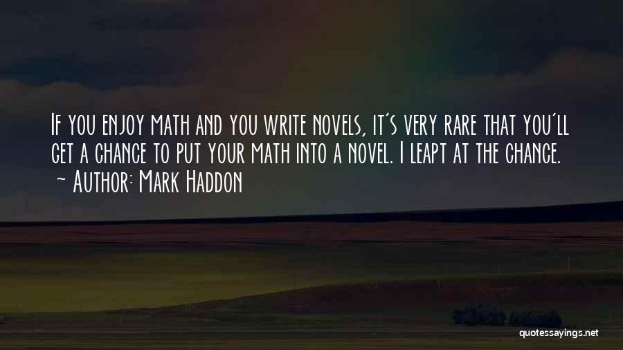 Mark Haddon Quotes: If You Enjoy Math And You Write Novels, It's Very Rare That You'll Get A Chance To Put Your Math