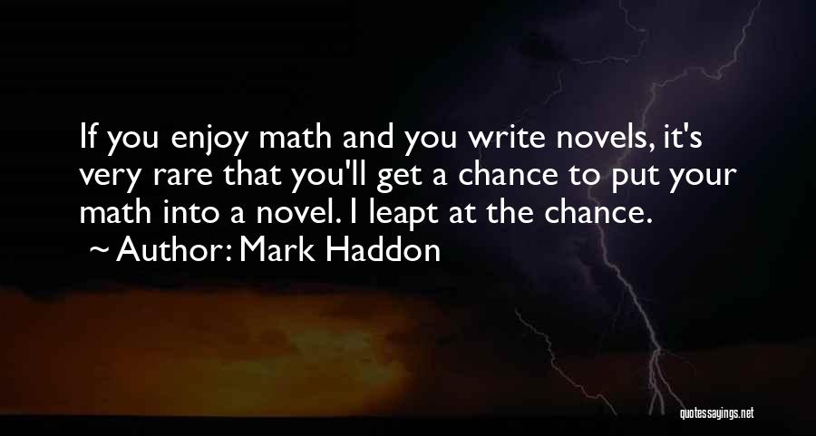 Mark Haddon Quotes: If You Enjoy Math And You Write Novels, It's Very Rare That You'll Get A Chance To Put Your Math