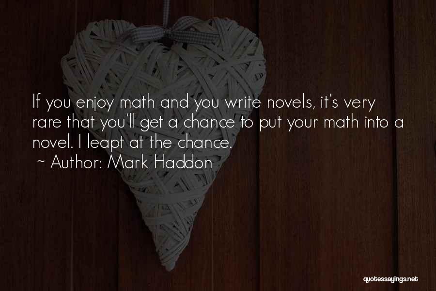 Mark Haddon Quotes: If You Enjoy Math And You Write Novels, It's Very Rare That You'll Get A Chance To Put Your Math
