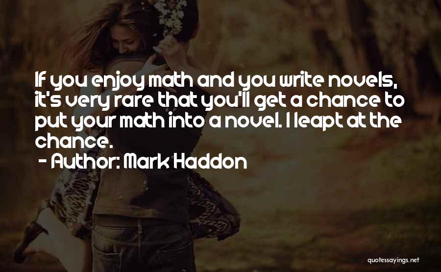 Mark Haddon Quotes: If You Enjoy Math And You Write Novels, It's Very Rare That You'll Get A Chance To Put Your Math