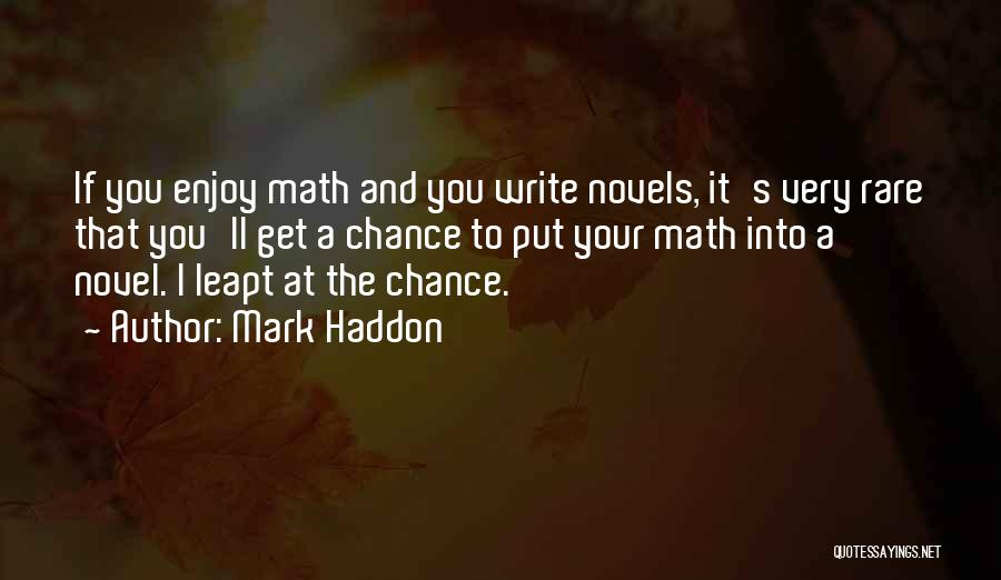 Mark Haddon Quotes: If You Enjoy Math And You Write Novels, It's Very Rare That You'll Get A Chance To Put Your Math