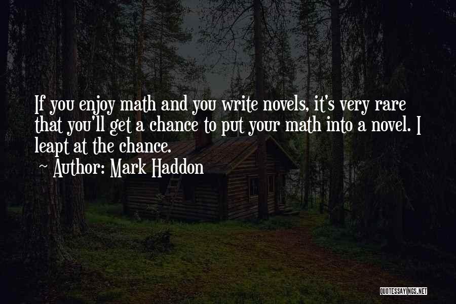 Mark Haddon Quotes: If You Enjoy Math And You Write Novels, It's Very Rare That You'll Get A Chance To Put Your Math