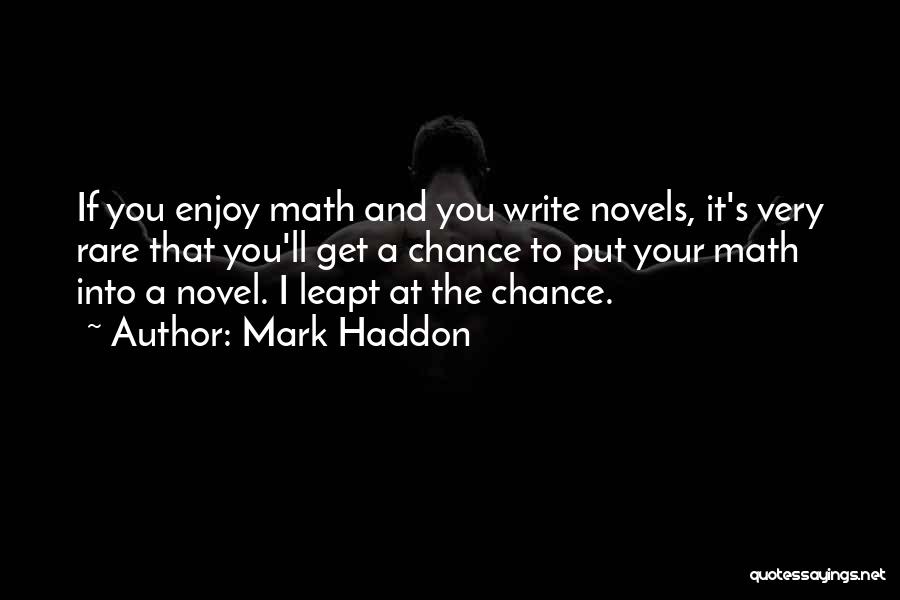 Mark Haddon Quotes: If You Enjoy Math And You Write Novels, It's Very Rare That You'll Get A Chance To Put Your Math