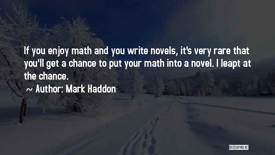 Mark Haddon Quotes: If You Enjoy Math And You Write Novels, It's Very Rare That You'll Get A Chance To Put Your Math