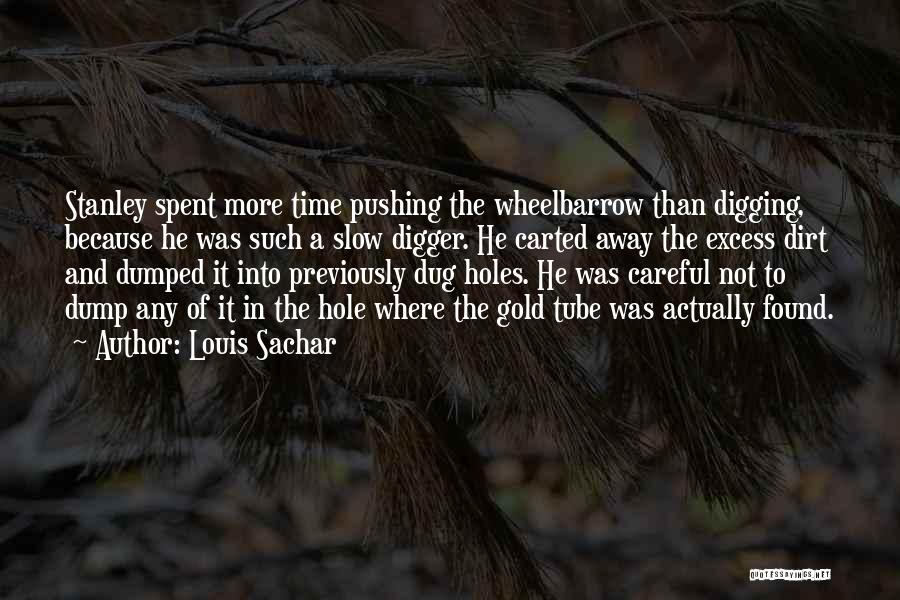 Louis Sachar Quotes: Stanley Spent More Time Pushing The Wheelbarrow Than Digging, Because He Was Such A Slow Digger. He Carted Away The