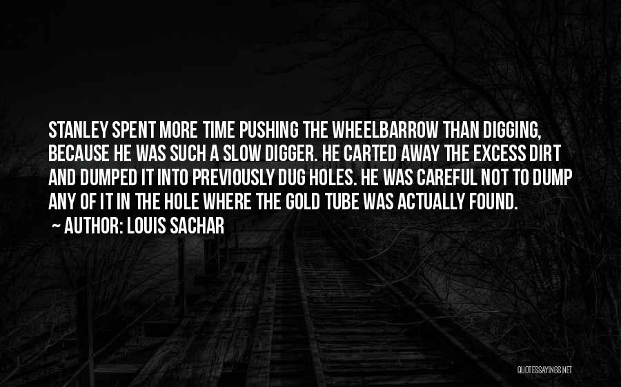 Louis Sachar Quotes: Stanley Spent More Time Pushing The Wheelbarrow Than Digging, Because He Was Such A Slow Digger. He Carted Away The