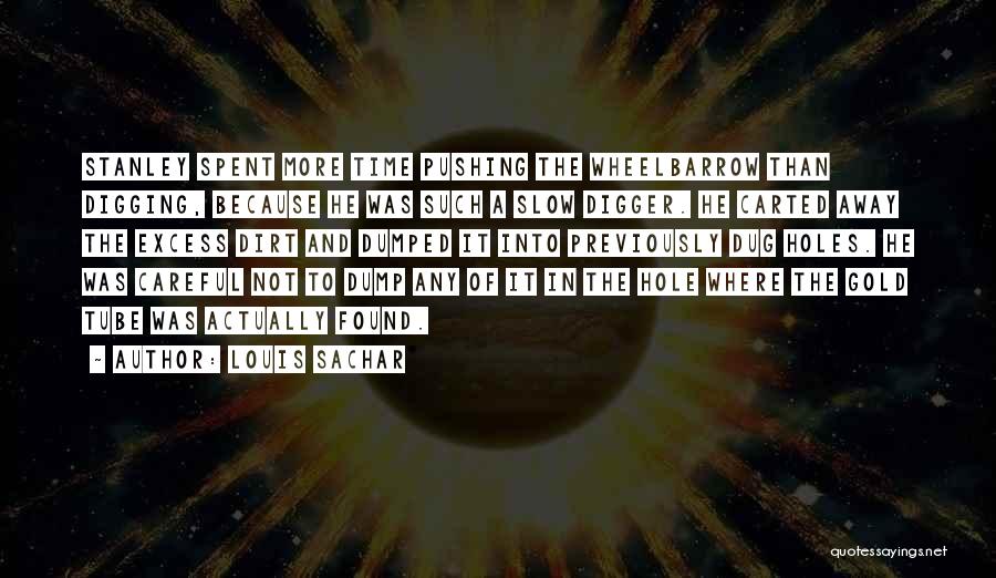 Louis Sachar Quotes: Stanley Spent More Time Pushing The Wheelbarrow Than Digging, Because He Was Such A Slow Digger. He Carted Away The