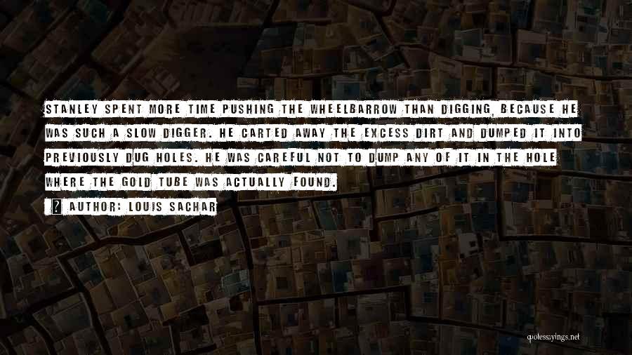 Louis Sachar Quotes: Stanley Spent More Time Pushing The Wheelbarrow Than Digging, Because He Was Such A Slow Digger. He Carted Away The