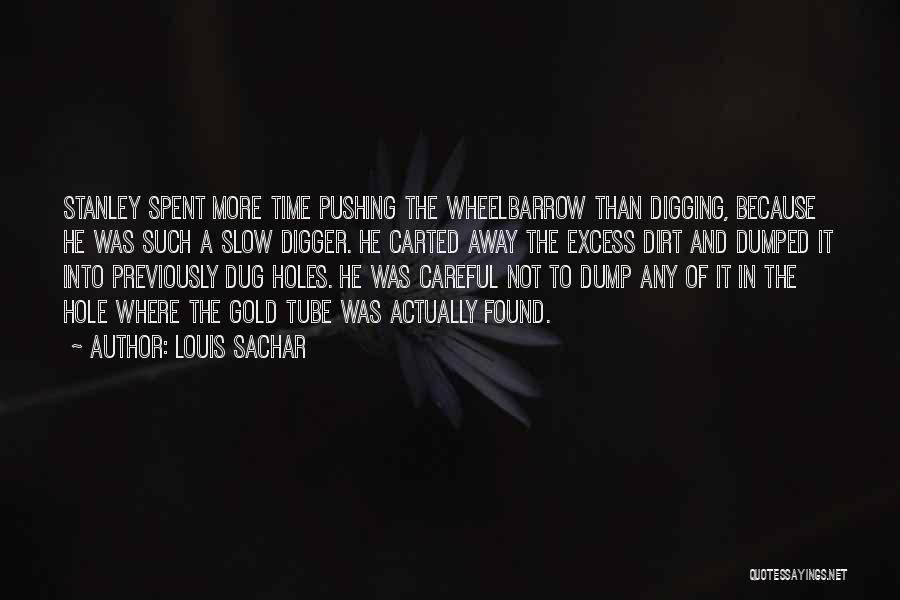 Louis Sachar Quotes: Stanley Spent More Time Pushing The Wheelbarrow Than Digging, Because He Was Such A Slow Digger. He Carted Away The