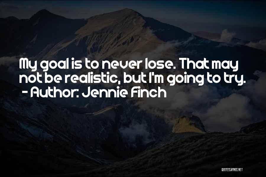 Jennie Finch Quotes: My Goal Is To Never Lose. That May Not Be Realistic, But I'm Going To Try.