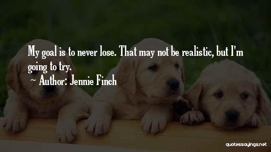 Jennie Finch Quotes: My Goal Is To Never Lose. That May Not Be Realistic, But I'm Going To Try.